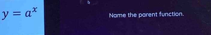 y=a^x
Name the parent function.