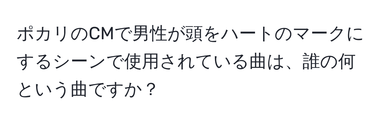 ポカリのCMで男性が頭をハートのマークにするシーンで使用されている曲は、誰の何という曲ですか？