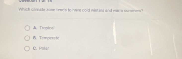 Queston 1 of 14
Which climate zone tends to have cold winters and warm summers?
A. Tropical
B. Temperate
C. Polar
