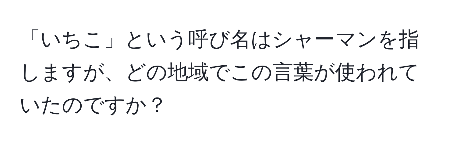 「いちこ」という呼び名はシャーマンを指しますが、どの地域でこの言葉が使われていたのですか？