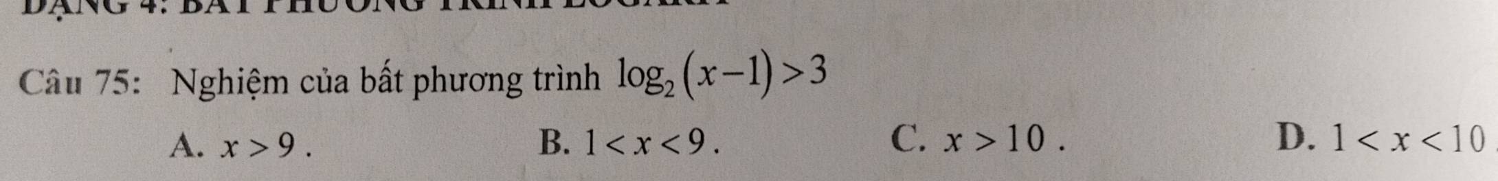 Nghiệm của bất phương trình log _2(x-1)>3
A. x>9. B. 1 . C. x>10. D. 1