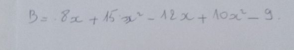 B=8x^3+15x^2-12x+10x^2-9.