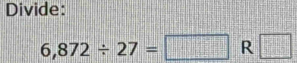 Divide:
6,872/ 27=□ R □