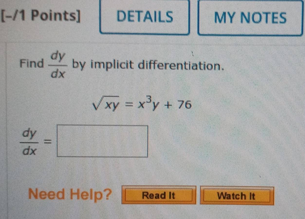 DETAILS MY NOTES
Find  dy/dx  by implicit differentiation.
sqrt(xy)=x^3y+76
 dy/dx =□
Need Help? Read It Watch It