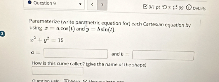 x=acos (t) and y=bsin (t). 
2
x^2+y^2=15
a=□ and b=□
How is this curve called? (give the name of the shape) 
□