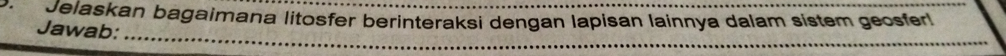 Jelaskan bagaimana litosfer berinteraksi dengan lapisan lainnya dalam sístem geosfer! 
Jawab:_ 
_ 
_