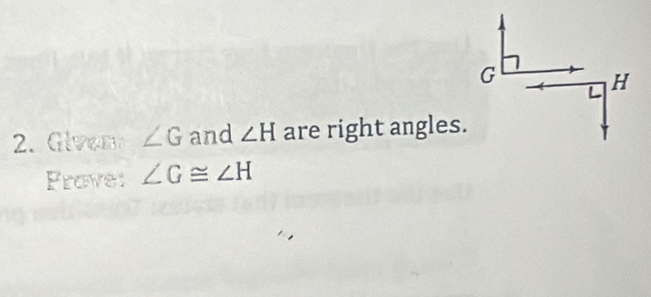 G
H
2. Given ∠ G and ∠ H are right angles. 
Frove: ∠ G≌ ∠ H