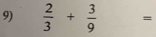  2/3 + 3/9 
=