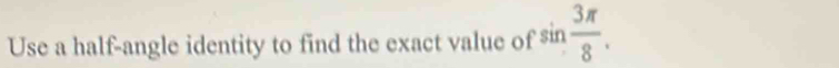 Use a half-angle identity to find the exact value of sin  3π /8 .