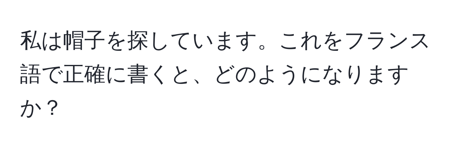 私は帽子を探しています。これをフランス語で正確に書くと、どのようになりますか？