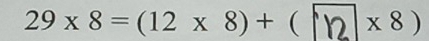 29* 8=(12* 8)+ ( * 8)