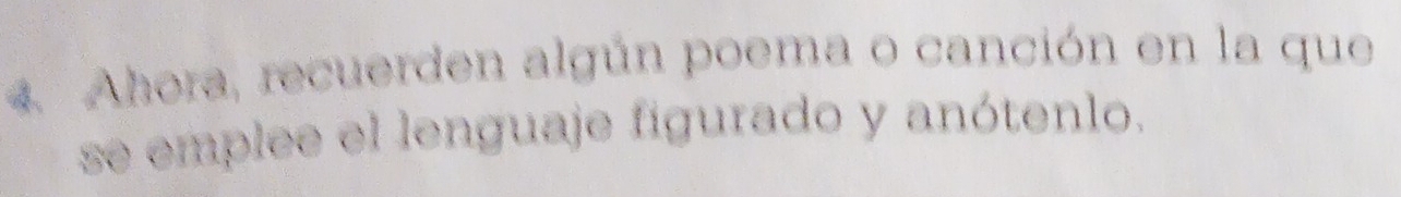 Ahora, recuerden algún poema o canción en la que 
se emplee el lenguaje figurado y anótenlo.