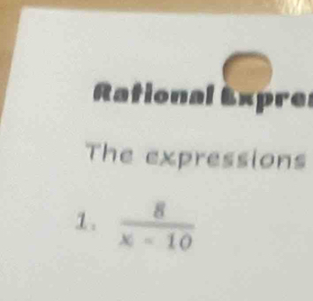 Rational Expres 
The expressions 
1.  8/x-10 