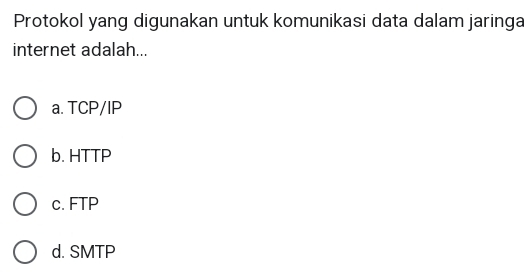 Protokol yang digunakan untuk komunikasi data dalam jaringa
internet adalah...
a. TCP/IP
b. HTTP
c. FTP
d. SMTP