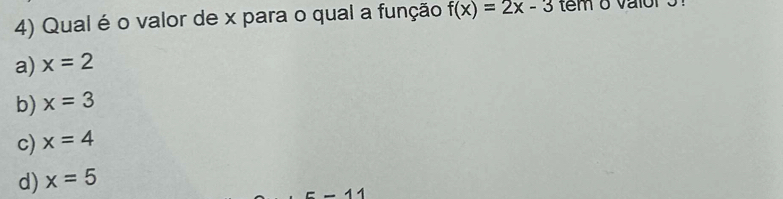 Qual é o valor de x para o qual a função f(x)=2x-3 tem o valor 3
a) x=2
b) x=3
c) x=4
d) x=5