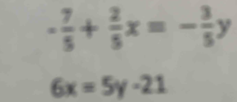 - 7/5 + 2/5 x=- 3/5 y
6x=5y-21