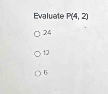 Evaluate P(4,2)
24
12
6