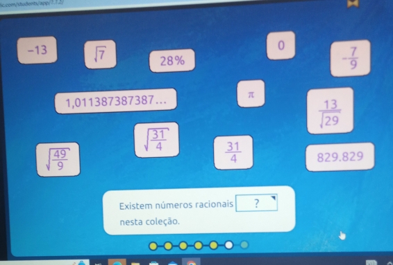 -13 sqrt(7) 28%
- 7/9 
1,011387387387….
π
 13/sqrt(29) 
sqrt(frac 31)4  31/4 
sqrt(frac 49)9
829.829
Existem números racionais ? 
nesta coleção.