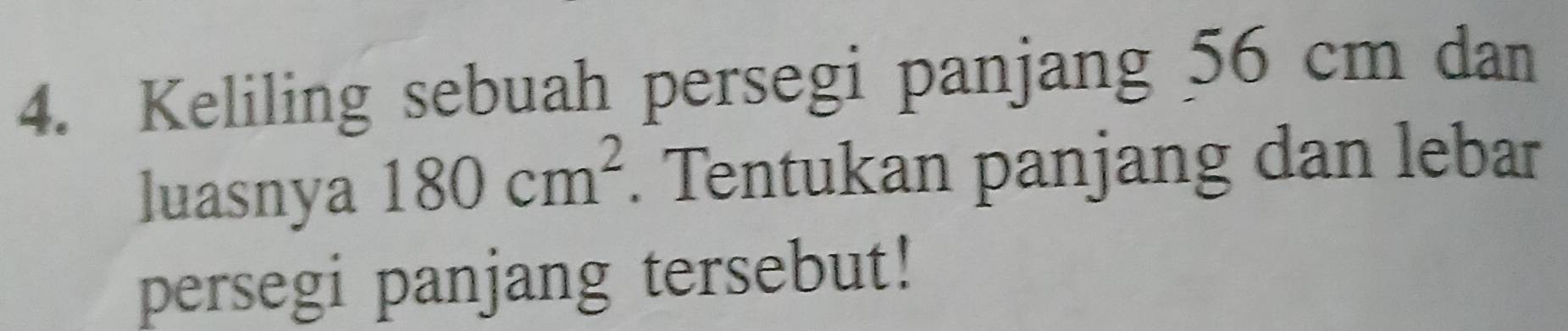 Keliling sebuah persegi panjang 56 cm dan 
luasnya 180cm^2. Tentukan panjang dan lebar 
persegi panjang tersebut!