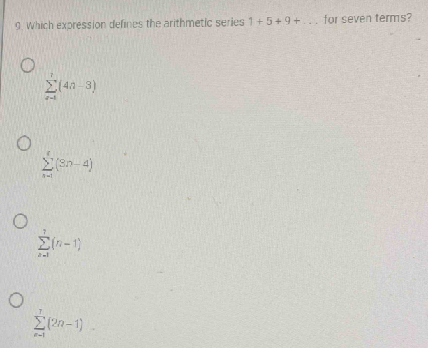 Which expression defines the arithmetic series 1+5+9+... for seven terms?
sumlimits _(n=1)^1(4n-3)
sumlimits _(n=1)^7(3n-4)
sumlimits _(n=1)^7(n-1)
sumlimits _(n=1)^7(2n-1)