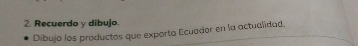 Recuerdo y dibujo. 
Dibujo los productos que exporta Ecuador en la actualidad.