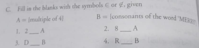 Fill in the blanks with the symbols ∈ or ∉, given
A= multiple of 4
B= consonants of the word ‘MERR 
1. 2_  A 2. 8 _ A
3. D _ B 4. R_ B