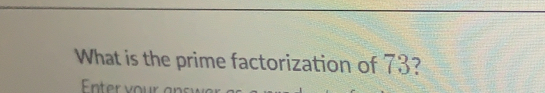 What is the prime factorization of 73?
Enter vour