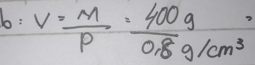 V= M/rho  = 400g/0.8g/cm^3 