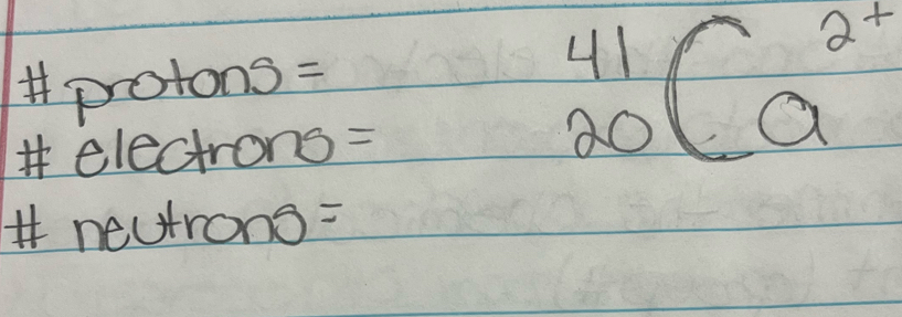 # protons=
* electrong=
_(20)^(41)Ca^(2^+)
neutrons=