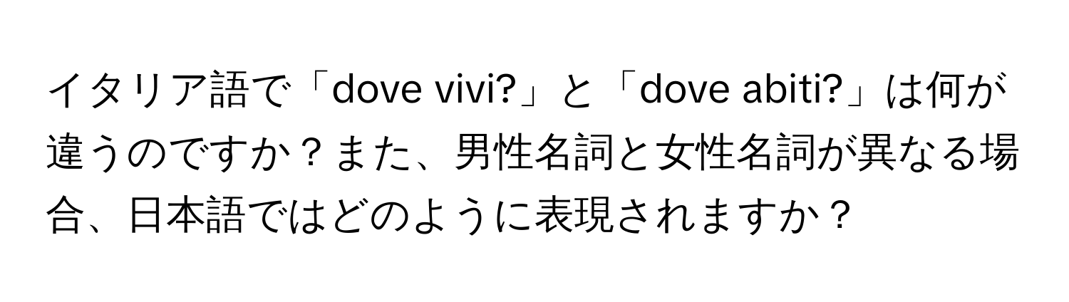 イタリア語で「dove vivi?」と「dove abiti?」は何が違うのですか？また、男性名詞と女性名詞が異なる場合、日本語ではどのように表現されますか？