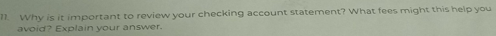 Why is it important to review your checking account statement? What fees might this help you 
avoid? Explain your answer.