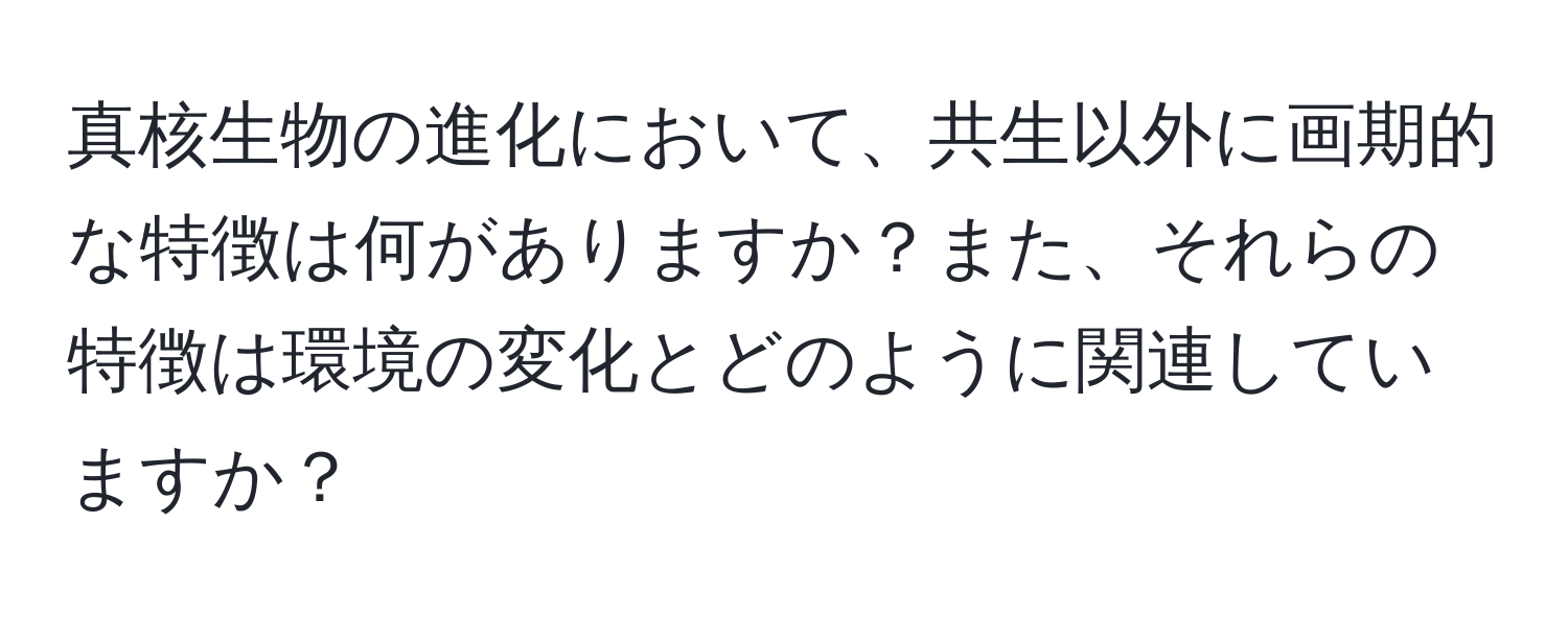 真核生物の進化において、共生以外に画期的な特徴は何がありますか？また、それらの特徴は環境の変化とどのように関連していますか？