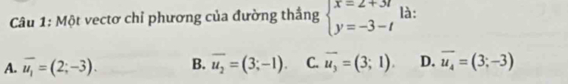 Một vectơ chỉ phương của đường thắng beginarrayl x=2+3t y=-3-tendarray. là:
A. overline u_1=(2;-3). B. overline u_2=(3;-1). C. overline u_3=(3;1). D. overline u_4=(3;-3)