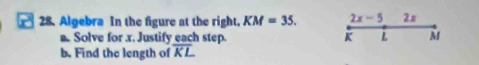 Algebra In the figure at the right. KM=35. 2x-5 2x 
a. Solve for r. Justify each step. K L M
b. Find the length of overline KL