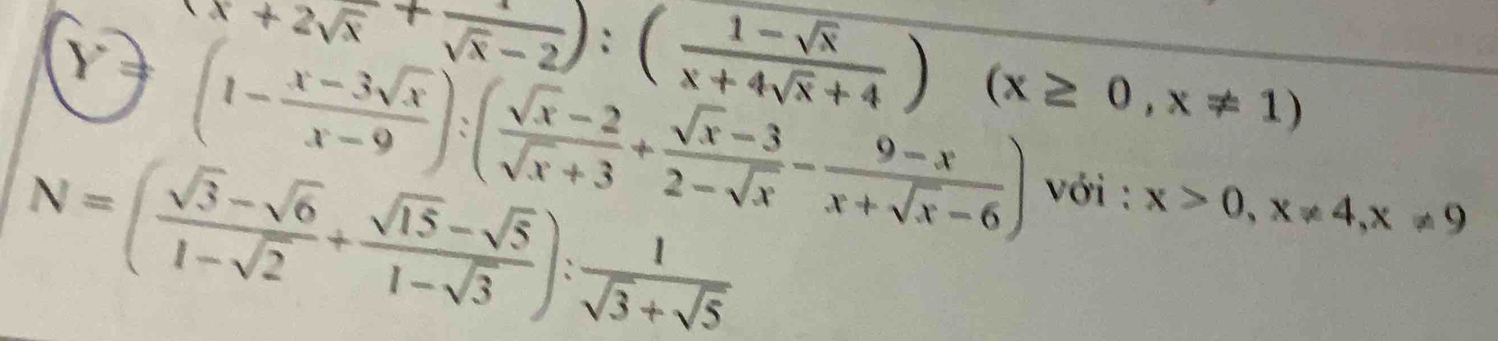 (x+2sqrt(x)+ 1/sqrt(x)-2 ):( (1-sqrt(x))/x+4sqrt(x)+4 )(x≥ 0,x!= 1)
 1 (1- (x-3sqrt(x))/x-9 ):( (sqrt(x)-2)/sqrt(x)+3 + (sqrt(x)-3)/2-sqrt(x) - (9-x)/x+sqrt(x)-6 )
N=( (sqrt(3)-sqrt(6))/1-sqrt(2) + (sqrt(15)-sqrt(5))/1-sqrt(3) ): 1/sqrt(3)+sqrt(5) 
với : x>0, x!= 4, x!= 9