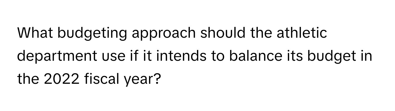 What budgeting approach should the athletic department use if it intends to balance its budget in the 2022 fiscal year?