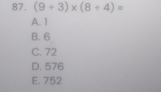 (9/ 3)* (8/ 4)=
A. 1
B. 6
C. 72
D. 576
E. 752