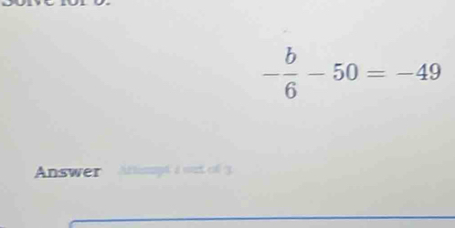 - b/6 -50=-49
Answer Attpt a wat of 3