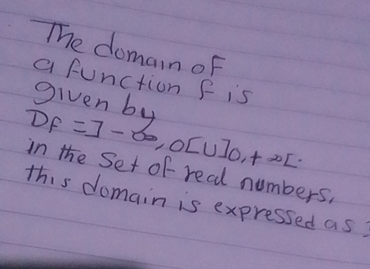 The domain oF 
a function f is 
given by
1 =3-∈fty , O[∪ ]0,+∈fty L
∠ F
in the Set of real numbers, 
this domain is expressed as