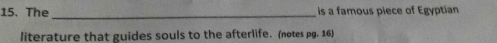 The _is a famous piece of Egyptian 
literature that guides souls to the afterlife. (notes pg. 16)