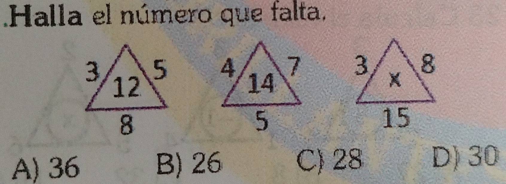 Halla el número que falta,

A) 36 B) 26 C) 28
D) 30