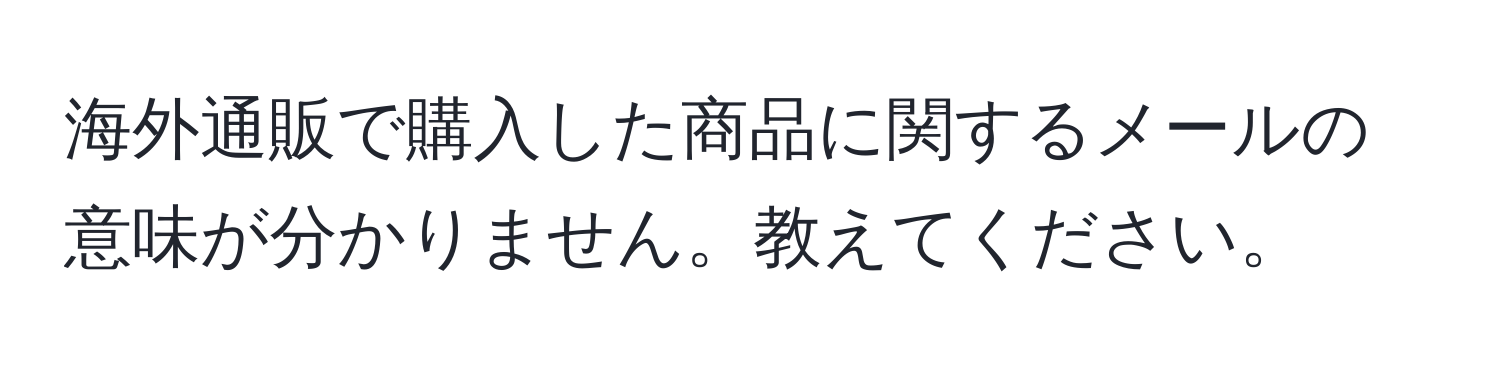 海外通販で購入した商品に関するメールの意味が分かりません。教えてください。