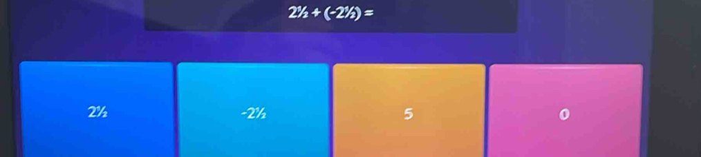 2^1/_2+(-2^1/_2)=
2½ -2½ 5 0