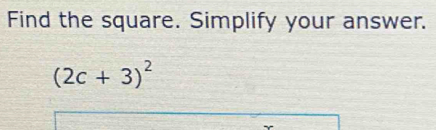 Find the square. Simplify your answer.
(2c+3)^2
' Y