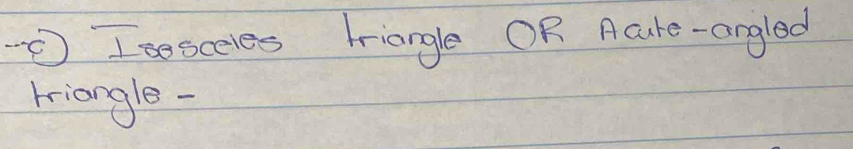 Isceles triangle OR Acure-angled 
triangle -