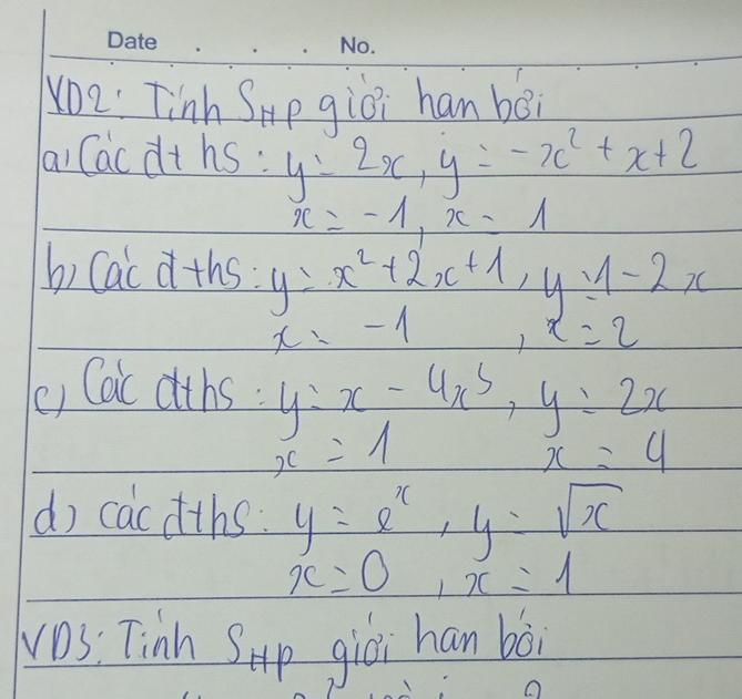 Yo2: Tinh Smp giòi han boi 
laiCacdths : y=2x, y=-x^2+x+2
x=-1, x=1
b) Cac dths: y=x^2+2x+1, y=1-2x
x=-1 , x=2
() Cac dths y=x-4x^5, y=2x
x=1
x=4
do cacdths y=e^x, y=sqrt(x)
x=0, x=1
vOs: Tinh Sup gioi han bà