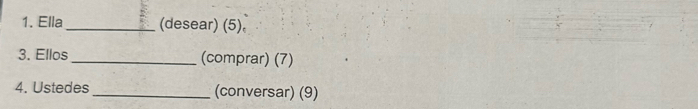 Ella_ (desear) (5). 
3. Ellos_ (comprar) (7) 
4. Ustedes _(conversar) (9)