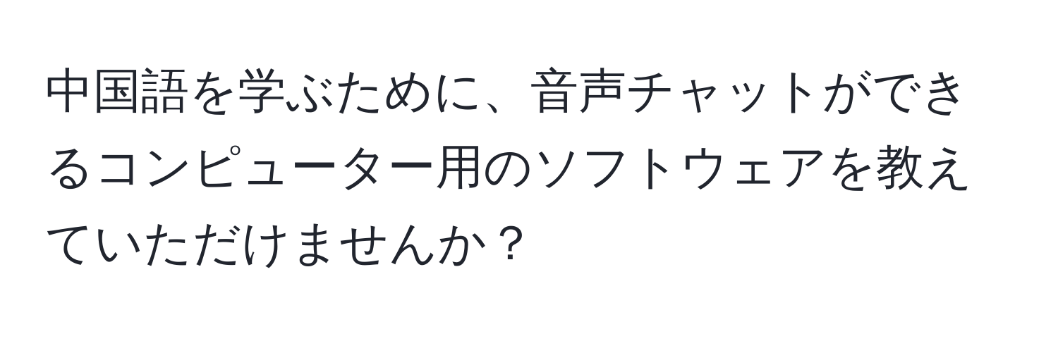 中国語を学ぶために、音声チャットができるコンピューター用のソフトウェアを教えていただけませんか？