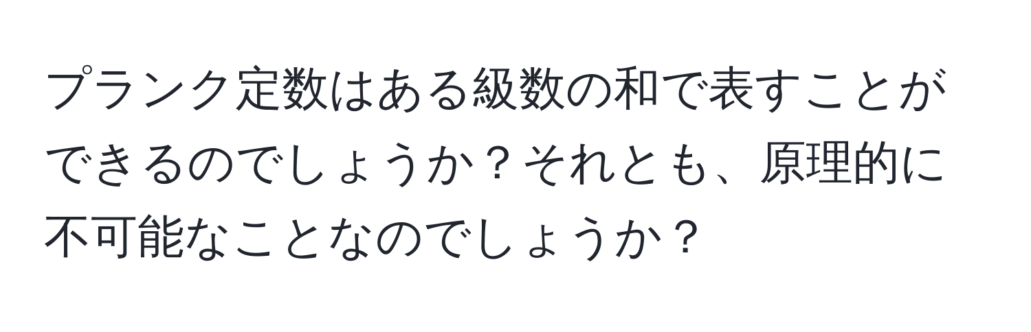 プランク定数はある級数の和で表すことができるのでしょうか？それとも、原理的に不可能なことなのでしょうか？