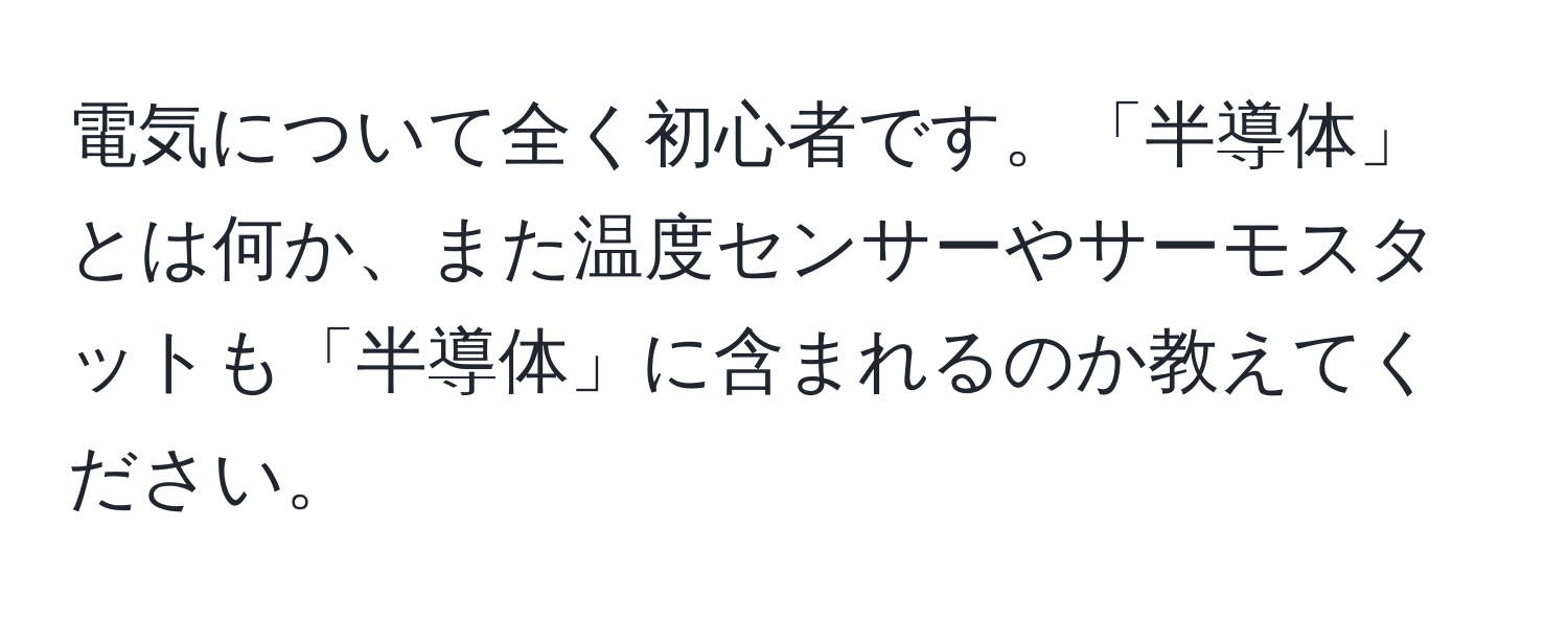 電気について全く初心者です。「半導体」とは何か、また温度センサーやサーモスタットも「半導体」に含まれるのか教えてください。